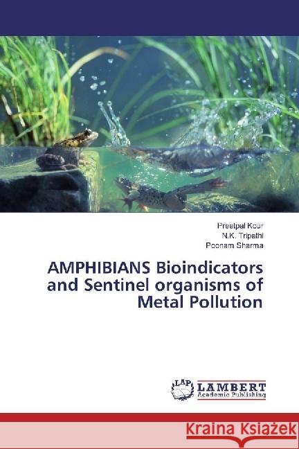 AMPHIBIANS Bioindicators and Sentinel organisms of Metal Pollution Kour, Preetpal; Tripathi, N.K.; Sharma, Poonam 9783659969683 LAP Lambert Academic Publishing