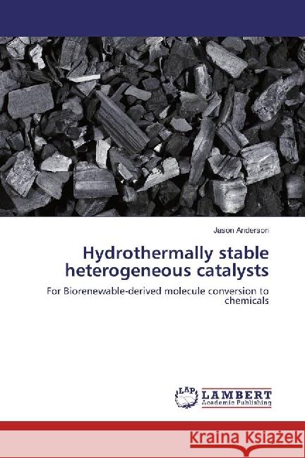 Hydrothermally stable heterogeneous catalysts : For Biorenewable-derived molecule conversion to chemicals Anderson, Jason 9783659970092