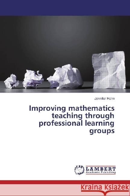 Improving mathematics teaching through professional learning groups Holm, Jennifer 9783659970917