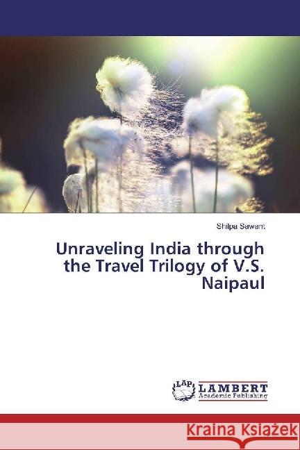 Unraveling India through the Travel Trilogy of V.S. Naipaul Sawant, Shilpa 9783659970931 LAP Lambert Academic Publishing