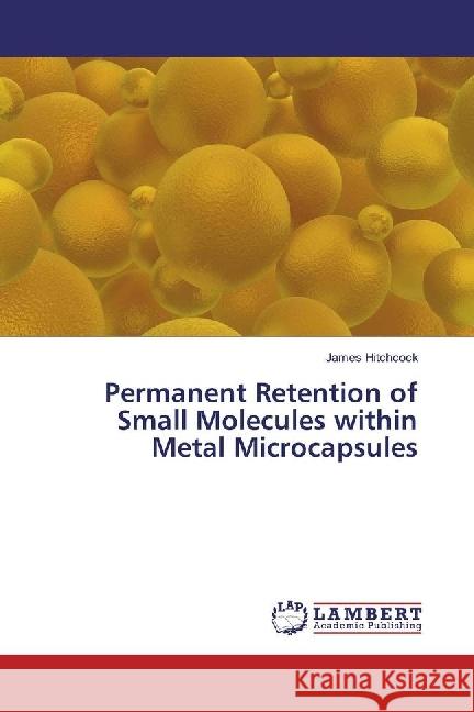 Permanent Retention of Small Molecules within Metal Microcapsules Hitchcock, James 9783659972713 LAP Lambert Academic Publishing