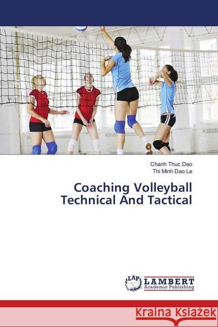 Coaching Volleyball Technical And Tactical Dao, Chanh Thuc; Le, Thi Minh Dao 9783659972942 LAP Lambert Academic Publishing