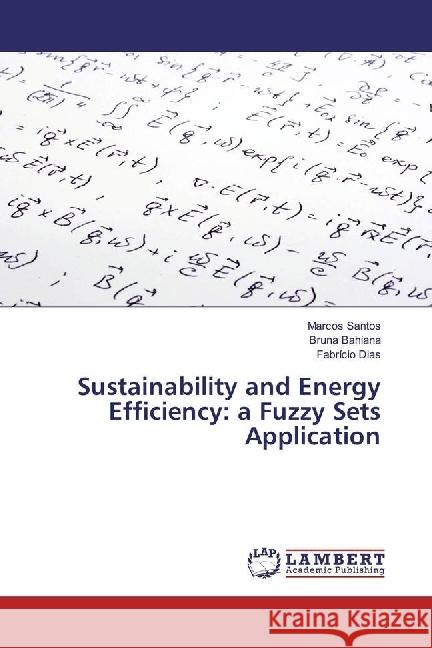 Sustainability and Energy Efficiency: a Fuzzy Sets Application Santos, Marcos; Bahiana, Bruna; Dias, Fabrício 9783659973253 LAP Lambert Academic Publishing