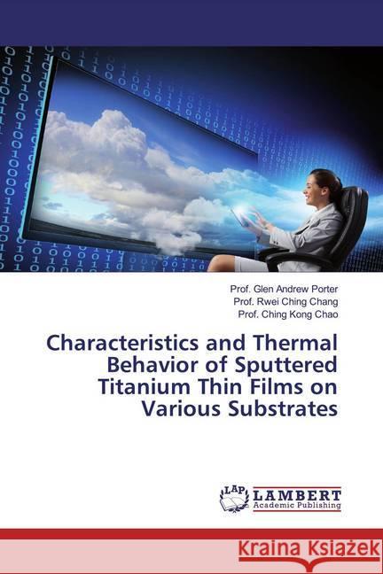 Characteristics and Thermal Behavior of Sputtered Titanium Thin Films on Various Substrates Porter, Glen Andrew; Chang, Rwei Ching; Chao, Ching Kong 9783659973482 LAP Lambert Academic Publishing