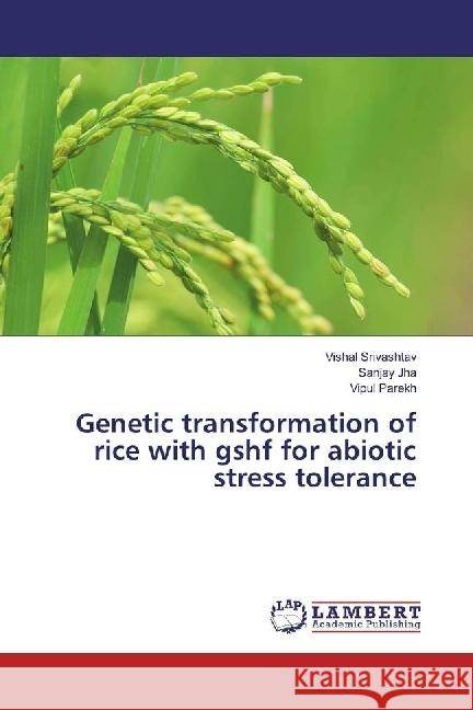 Genetic transformation of rice with gshf for abiotic stress tolerance Srivashtav, Vishal; Jha, Sanjay; Parekh, Vipul 9783659973598