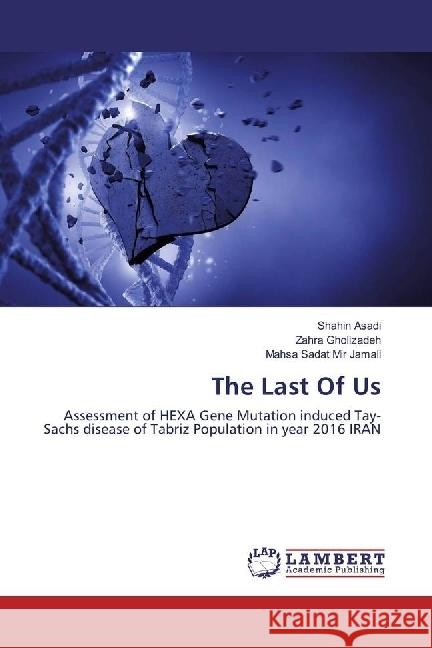 The Last Of Us : Assessment of HEXA Gene Mutation induced Tay-Sachs disease of Tabriz Population in year 2016 IRAN Asadi, Shahin; Gholizadeh, Zahra; Sadat Mir Jamali, Mahsa 9783659974618 LAP Lambert Academic Publishing