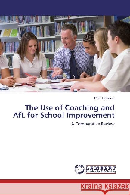 The Use of Coaching and AfL for School Improvement : A Comparative Review Pearson, Ruth 9783659974984