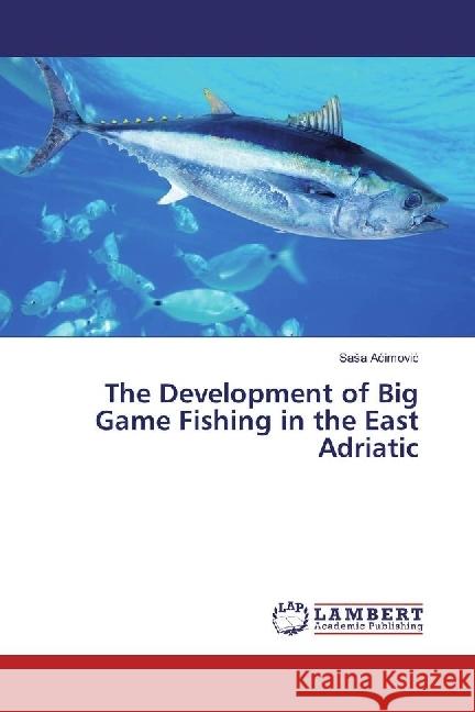 The Development of Big Game Fishing in the East Adriatic Acimovic, Sasa 9783659975028 LAP Lambert Academic Publishing