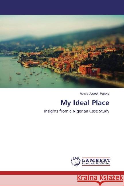 My Ideal Place : Insights from a Nigerian Case Study Falaye, Abiola Joseph 9783659975042 LAP Lambert Academic Publishing