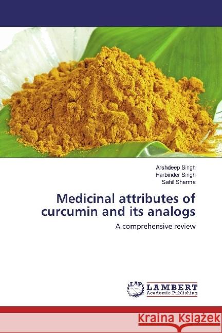 Medicinal attributes of curcumin and its analogs : A comprehensive review Singh, Arshdeep; Singh, Harbinder; Sharma, Sahil 9783659975400 LAP Lambert Academic Publishing