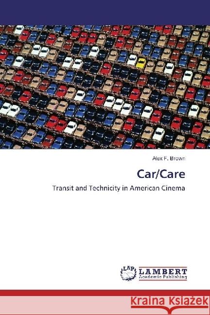 Car/Care : Transit and Technicity in American Cinema Brown, Alex F. 9783659976537