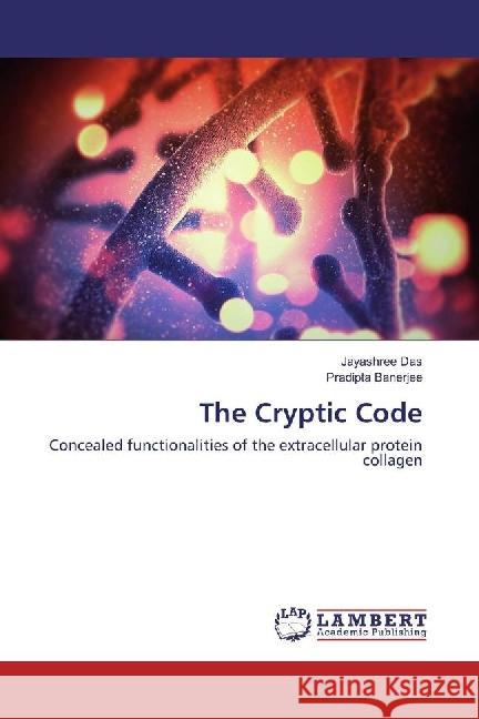 The Cryptic Code : Concealed functionalities of the extracellular protein collagen Das, Jayashree; Banerjee, Pradipta 9783659976667