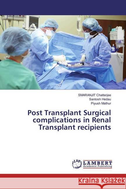 Post Transplant Surgical complications in Renal Transplant recipients Chatterjee, SMARANJIT; Hedau, Santosh; Mathur, Piyush 9783659976759