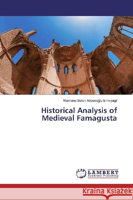 Historical Analysis of Medieval Famagusta Abbasoglu Ermiyagil, Mümüne Selen 9783659977640 LAP Lambert Academic Publishing