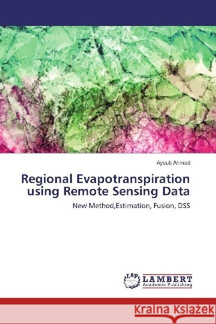 Regional Evapotranspiration using Remote Sensing Data : New Method,Estimation, Fusion, DSS Ahmed, Ayoub 9783659977701