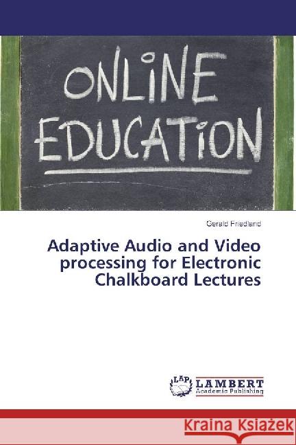 Adaptive Audio and Video processing for Electronic Chalkboard Lectures Friedland, Gerald 9783659977718