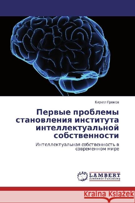 Pervye problemy stanovleniya instituta intellektual'noj sobstvennosti : Intellektual'naya sobstvennost' v sovremennom mire Gromov, Kirill 9783659977916