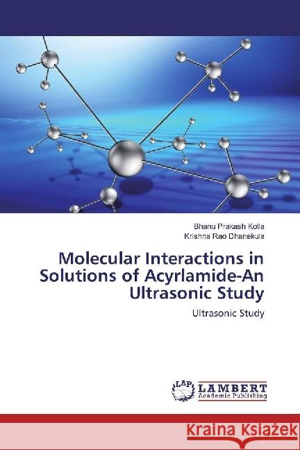 Molecular Interactions in Solutions of Acyrlamide-An Ultrasonic Study : Ultrasonic Study Kolla, Bhanu Prakash; Dhanekula, Krishna Rao 9783659978043