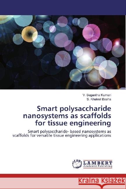 Smart polysaccharide nanosystems as scaffolds for tissue engineering : Smart polysaccharide- based nanosystems as scaffolds for versatile tissue engineering applications Kumari, V. Sugantha; Basha, S. Khaleel 9783659978517