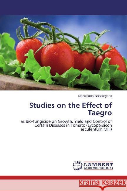 Studies on the Effect of Taegro : as Bio-fungicide on Growth, Yield and Control of Certain Diseases in Tomato (Lycopersicon esculentum Mill) Adinarayana, Manukinda 9783659978579
