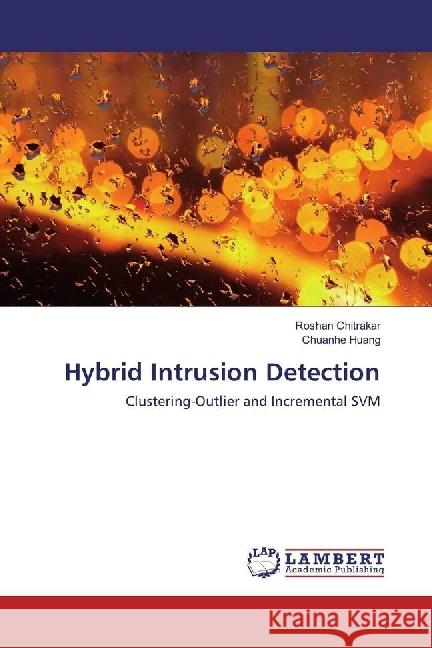 Hybrid Intrusion Detection : Clustering-Outlier and Incremental SVM Chitrakar, Roshan; Huang, Chuanhe 9783659979217