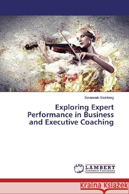 Exploring Expert Performance in Business and Executive Coaching Steinberg, Savannah 9783659979866 LAP Lambert Academic Publishing