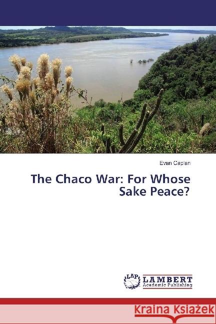 The Chaco War: For Whose Sake Peace? Caplan, Evan 9783659979910
