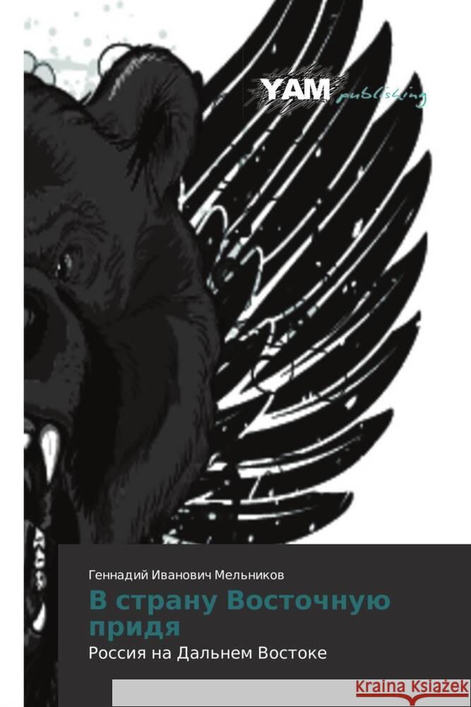 V stranu Vostochnuyu pridya : Rossiya na Dal'nem Vostoke Mel'nikov, Gennadiy Ivanovich 9783659991448 YAM Young Authors Masterpieces Publishing