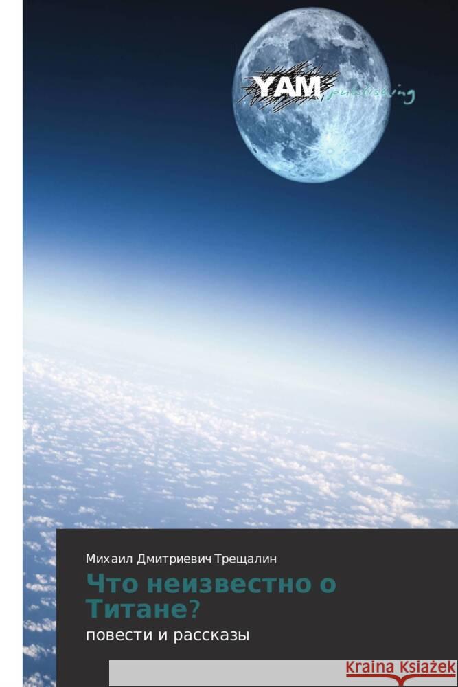 Chto neizvestno o Titane? : povesti i rasskazy Treshchalin, Mikhail Dmitrievich 9783659991752 YAM Young Authors Masterpieces Publishing