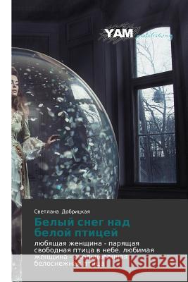 Belyy sneg nad beloy ptitsey : lyubyashchaya zhenshchina - paryashchaya svobodnaya ptitsa v nebe. lyubimaya zhenshchina - okol'tsovannaya belosnezhnaya ptitsa  9783659994104 Yam Young Authors' Masterpieces Publishing
