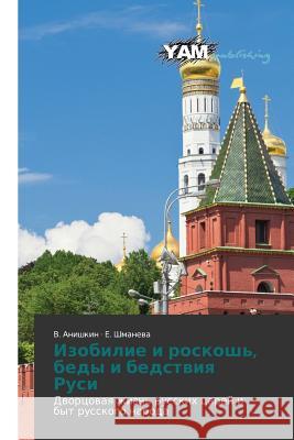 Izobilie i roskosh', bedy i bedstviya Rusi : Dvortsovaya zhizn' russkikh tsarey i byt russkogo naroda Anishkin V.                              Shmaneva E. 9783659995934 Yam Young Authors' Masterpieces Publishing