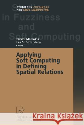 Applying Soft Computing in Defining Spatial Relations Pascal Matsakis Les M Les M. Sztandera 9783662002940 Physica-Verlag