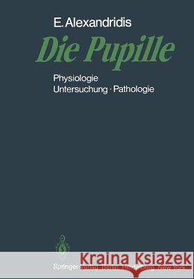 Die Pupille: Physiologie -- Untersuchung -- Pathologie Alexandridis, Evangelos 9783662004975 Springer