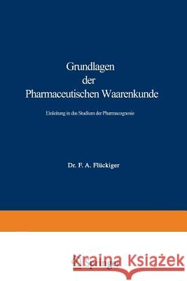 Grundlagen Der Pharmaceutischen Waarenkunde: Einleitung in Das Studium Der Pharmacognosie Flückiger, Friedrich August 9783662018224