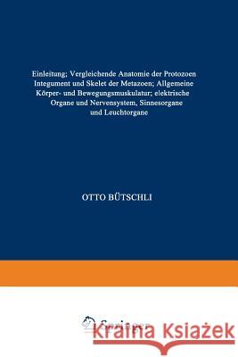 Einleitung; Vergleichende Anatomie Der Protozoen; Integument Und Skelet Der Metazoen; Allgemeine Körper- Und Bewegungsmuskulatur; Elektrische Organe U Bütschli, Otto 9783662018477 Springer