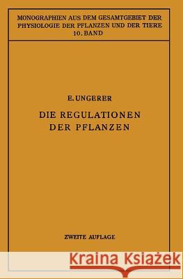 Die Regulationen Der Pflanzen: Ein System Der Ganzheitbezogenen Vorgänge Bei Den Pflanzen Ungerer, E. 9783662018743 Springer