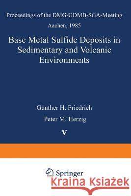 Base Metal Sulfide Deposits in Sedimentary and Volcanic Environments: Proceedings of the Dmg-Gdmb-Sga-Meeting Aachen, 1985 Friedrich, Günther H. 9783662025406 Springer