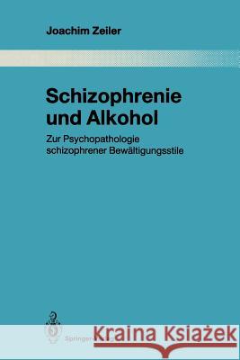 Schizophrenie Und Alkohol: Zur Psychopathologie Schizophrener Bewältigungsstile Zeiler, Joachim 9783662026182 Springer