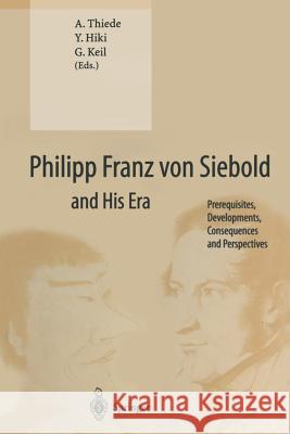 Philipp Franz Von Siebold and His Era: Prerequisites, Developments, Consequences and Perspectives Thiede, A. 9783662040034 Springer