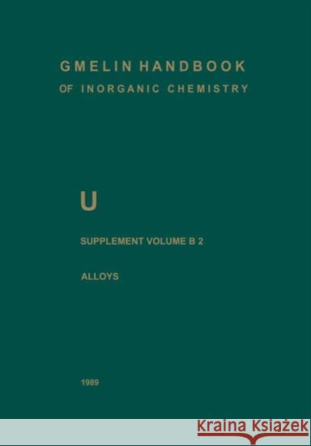 U Uranium: Supplement Volume B2 Alloys of Uranium with Alkali Metals, Alkaline Earths, and Elements of Main Groups III and IV Borgstedt, Hans U. 9783662056738 Springer