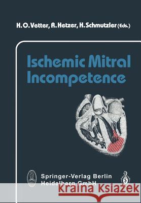 Ischemic Mitral Incompetence H. O. Vetter R. Hetzer H. Scmutzler 9783662080290 Steinkopff-Verlag Darmstadt