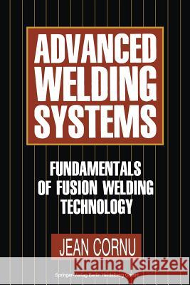 Advanced Welding Systems: 1 Fundamentals of Fusion Welding Technology Cornu, Jean 9783662110515 Springer