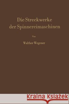 Die Streckwerke Der Spinnereimaschinen Wegener, Walther 9783662115404 Springer