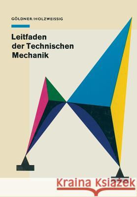 Leitfaden Der Technischen Mechanik: Für Studierende an Technischen Hochschulen Und Fachhochschulen Göldner, H. 9783662122556