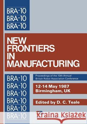 New Frontiers in Manufacturing: Proceedings of the 10th Annual British Robot Association Conference Teale, D. C. 9783662125953 Springer