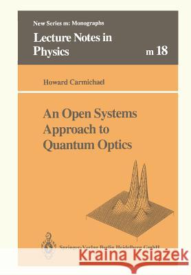 An Open Systems Approach to Quantum Optics: Lectures Presented at the Université Libre de Bruxelles, October 28 to November 4, 1991 Carmichael, Howard 9783662139264 Springer