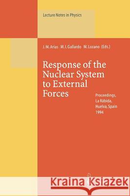 Response of the Nuclear System to External Forces: Proceedings of the V La Rábida International Summer School on Nuclear Physics Held at La Rábida, Huelva, Spain 19 June – 1 July 1994 Jose M. Arias, Maria I. Gallardo, Manuel Lozano 9783662140000