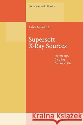 Supersoft X-Ray Sources: Proceedings of the International Workshop Held in Garching, Germany, 28 February - 1 March 1996 Greiner, Jochen 9783662140949 Springer