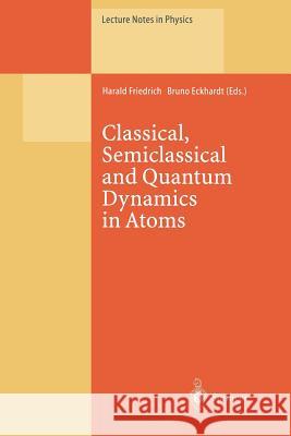 Classical, Semiclassical and Quantum Dynamics in Atoms Harald Friedrich                         Bruno Eckhardt 9783662141526
