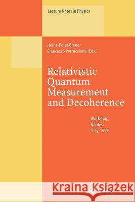 Relativistic Quantum Measurement and Decoherence: Lectures of a Workshop Held at the Istituto Italiano Per Gli Studi Filosofici Naples, April 9-10, 19 Breuer, Heinz-Peter 9783662143025